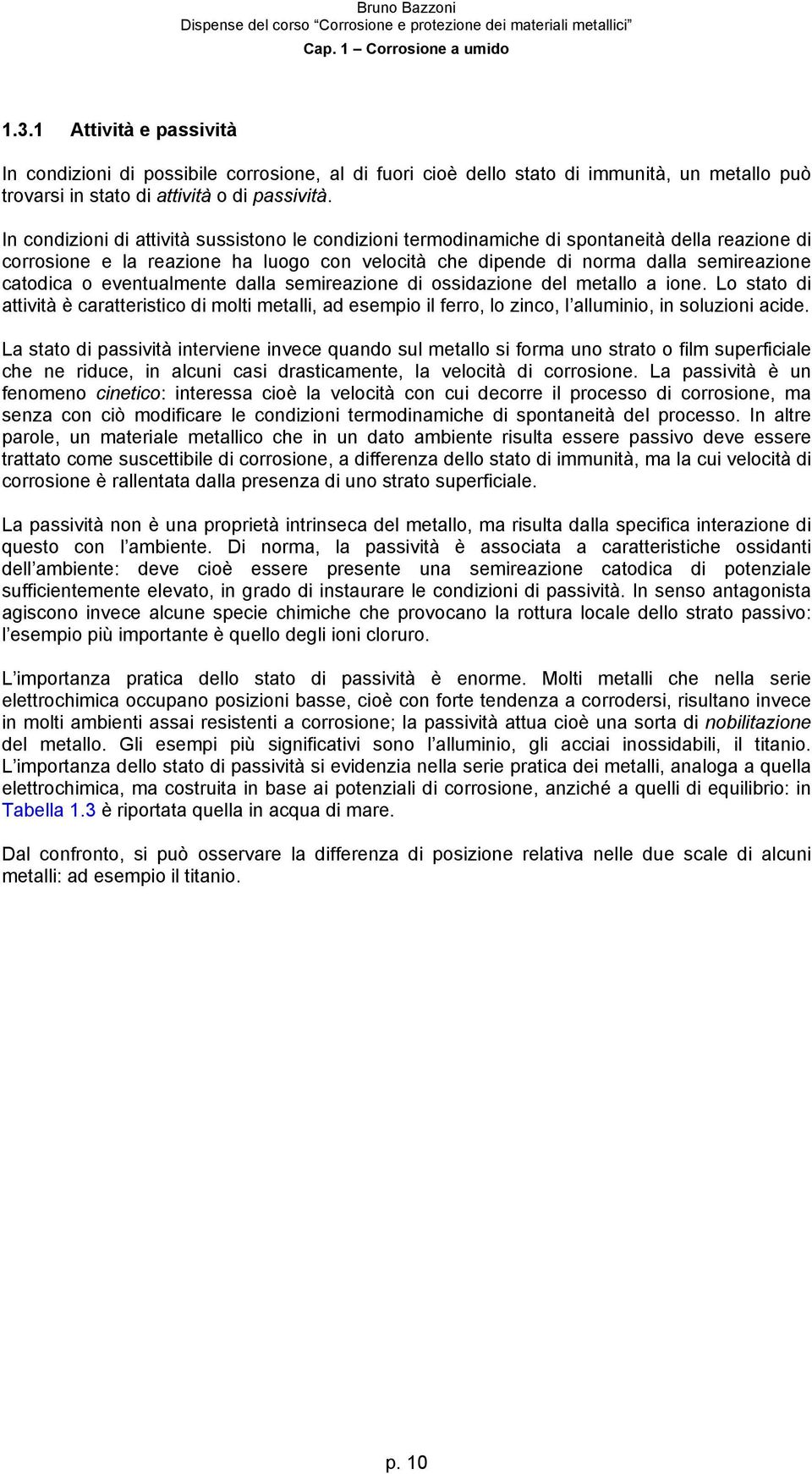 eventualmente dalla semireazione di ossidazione del metallo a ione. Lo stato di attività è caratteristico di molti metalli, ad esempio il ferro, lo zinco, l alluminio, in soluzioni acide.