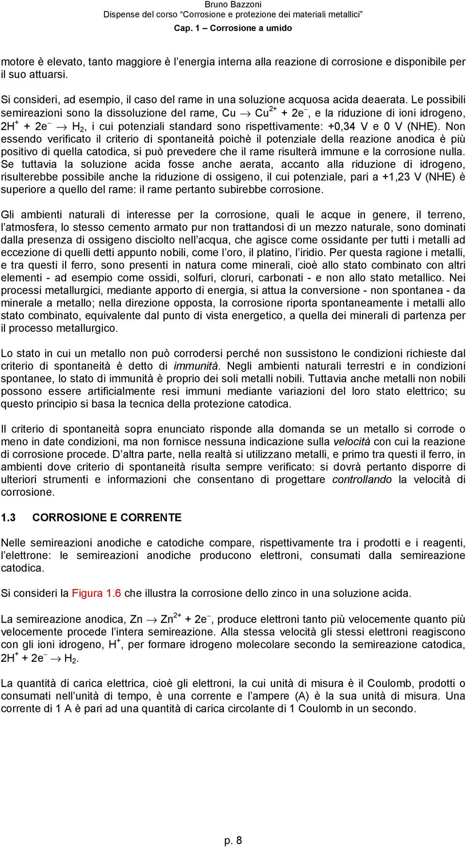 Non essendo verificato il criterio di spontaneità poichè il potenziale della reazione anodica è più positivo di quella catodica, si può prevedere che il rame risulterà immune e la corrosione nulla.