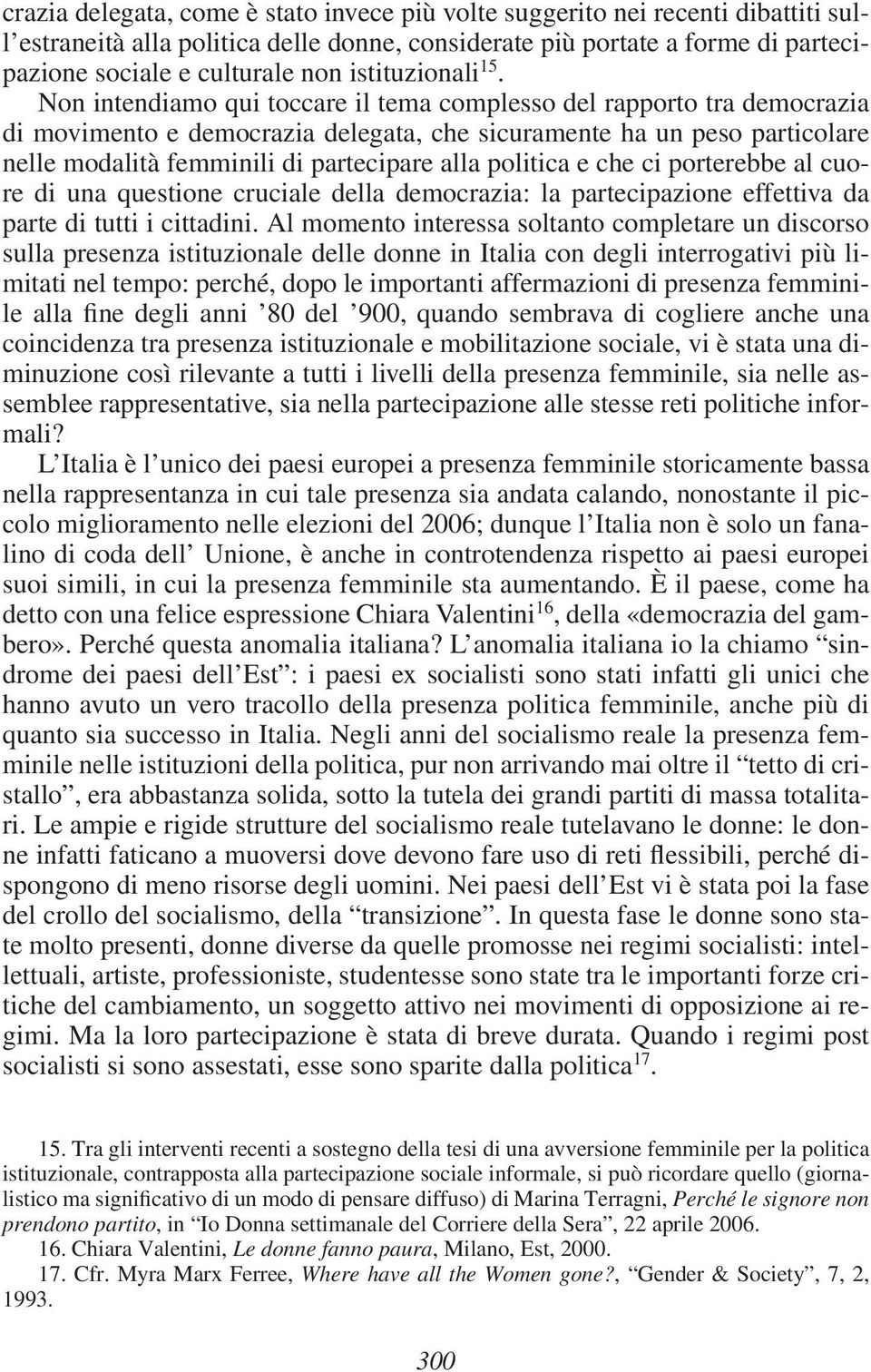 Non intendiamo qui toccare il tema complesso del rapporto tra democrazia di movimento e democrazia delegata, che sicuramente ha un peso particolare nelle modalità femminili di partecipare alla