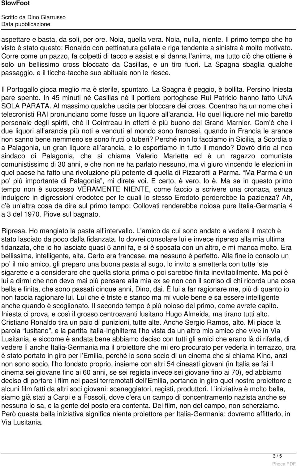 La Spagna sbaglia qualche passaggio, e il ticche-tacche suo abituale non le riesce. Il Portogallo gioca meglio ma è sterile, spuntato. La Spagna è peggio, è bollita. Persino Iniesta pare spento.