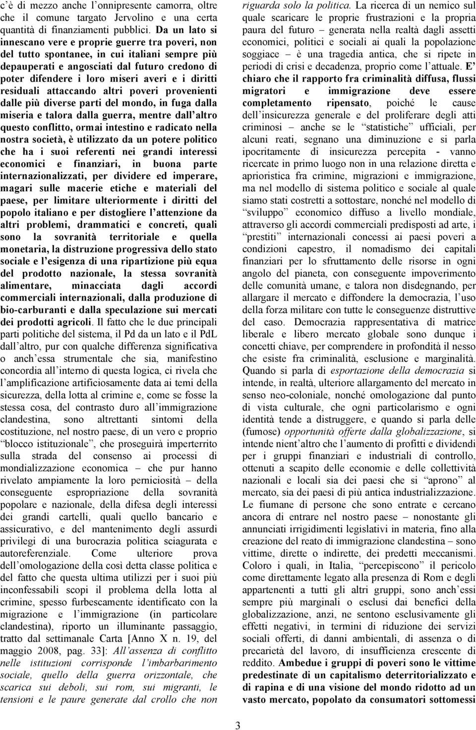 diritti residuali attaccando altri poveri provenienti dalle più diverse parti del mondo, in fuga dalla miseria e talora dalla guerra, mentre dall altro questo conflitto, ormai intestino e radicato