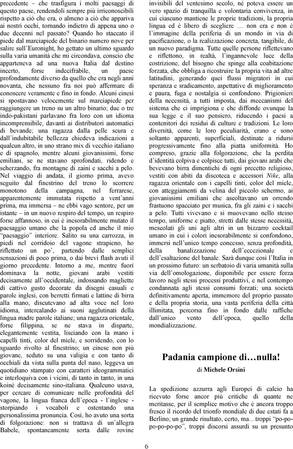 Quando ho staccato il piede dal marciapiede del binario numero nove per salire sull Euronight, ho gettato un ultimo sguardo sulla varia umanità che mi circondava, conscio che apparteneva ad una nuova