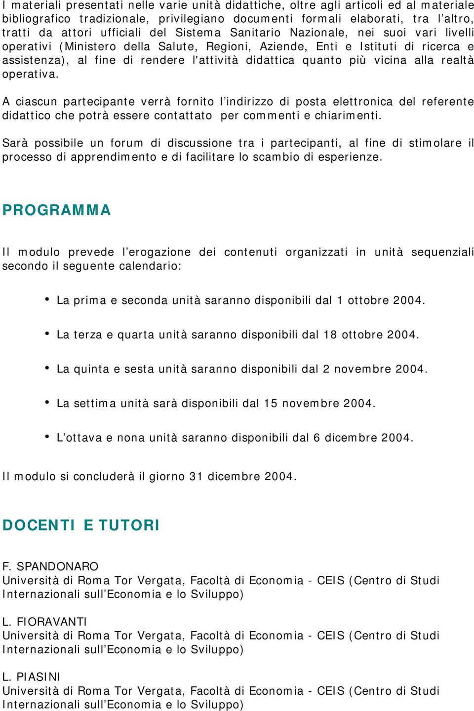 più vicina alla realtà operativa. A ciascun partecipante verrà fornito l indirizzo di posta elettronica del referente didattico che potrà essere contattato per commenti e chiarimenti.