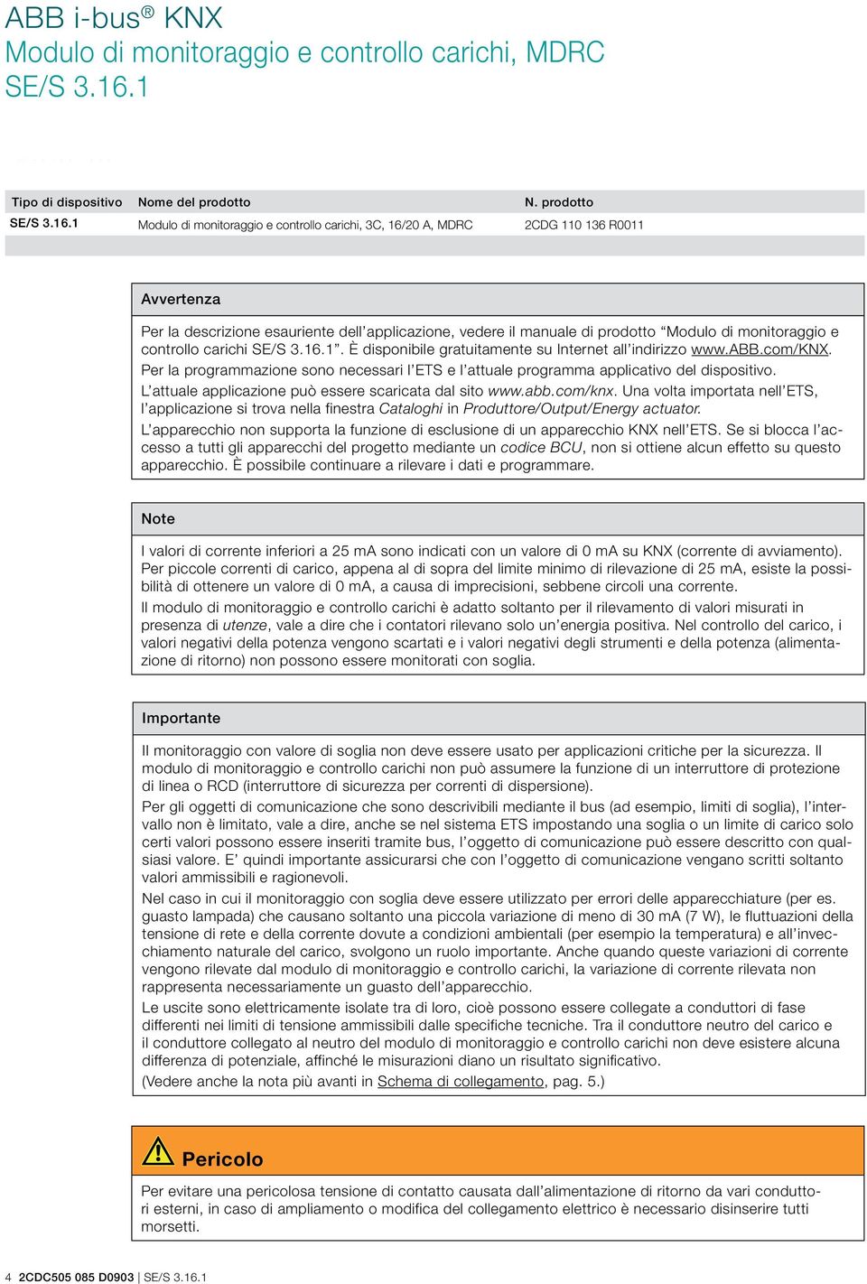 monitoraggio e controllo carichi. È disponibile gratuitamente su Internet all indirizzo www.abb.com/knx. Per la programmazione sono necessari l ETS e l attuale programma applicativo del dispositivo.