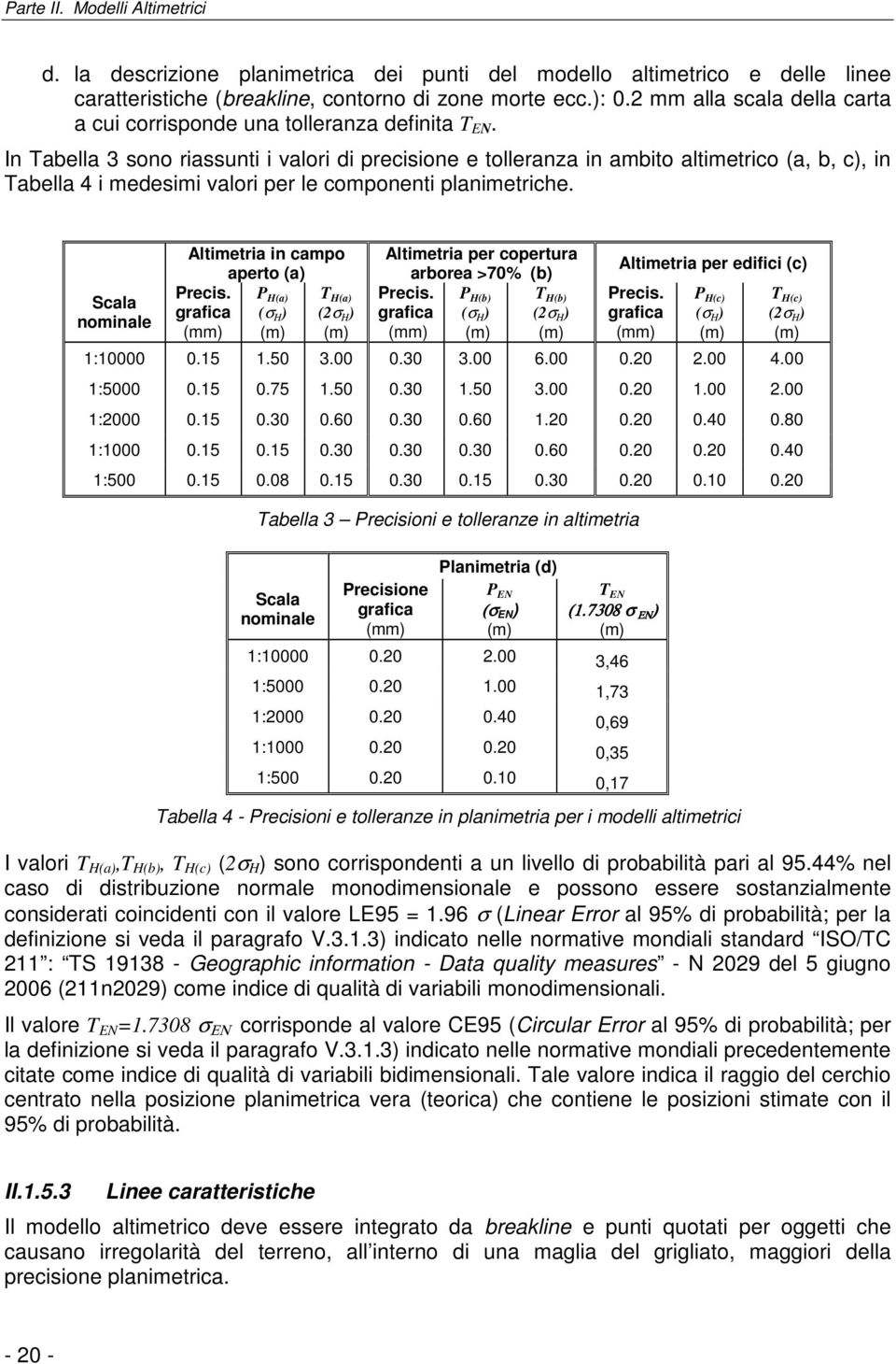 In Tabella 3 sono riassunti i valori di precisione e tolleranza in ambito altimetrico (a, b, c), in Tabella 4 i medesimi valori per le componenti planimetriche.