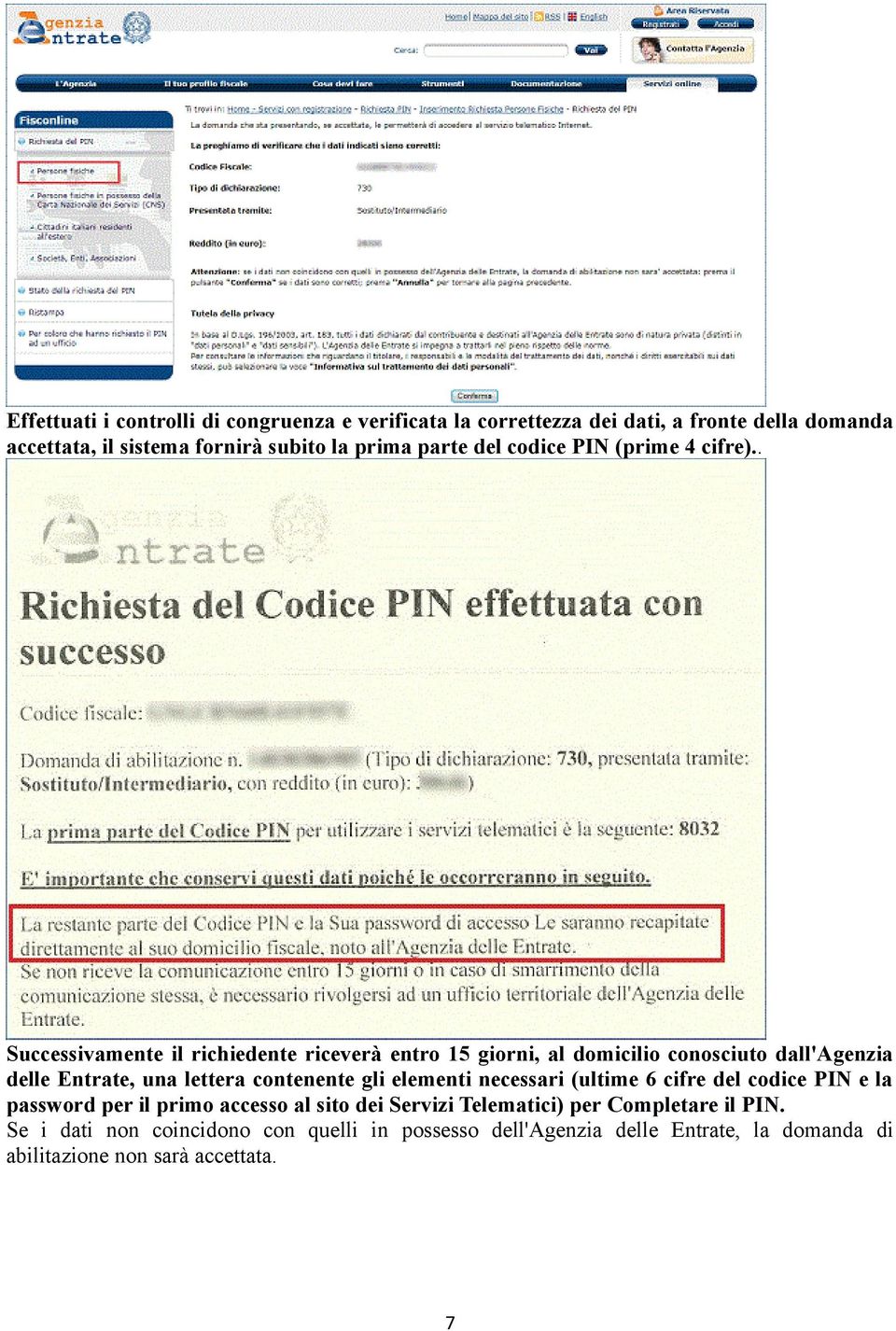 . Successivamente il richiedente riceverà entro 15 giorni, al domicilio conosciuto dall'agenzia delle Entrate, una lettera contenente gli