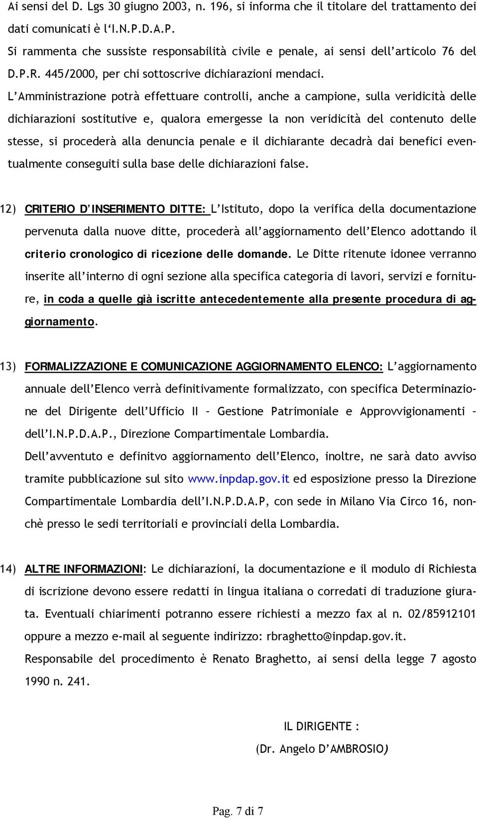 L Amministrazione potrà effettuare controlli, anche a campione, sulla veridicità delle dichiarazioni sostitutive e, qualora emergesse la non veridicità del contenuto delle stesse, si procederà alla