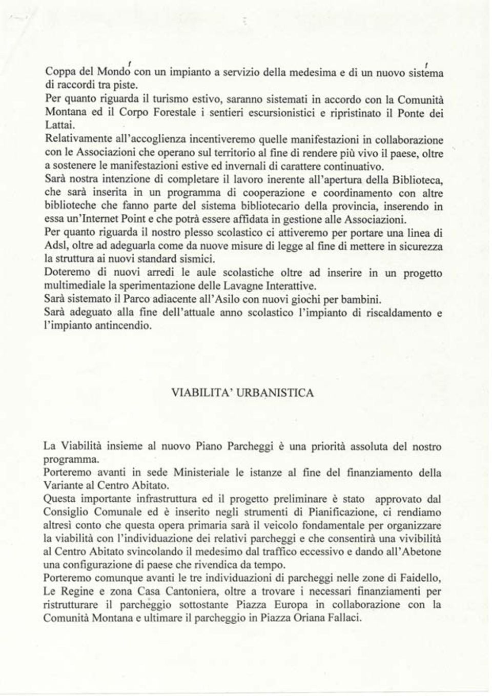 Relativamente all'accoglienza incentiveremo quelle manifestazioni in collaborazione con le Associazioni che operano sul territorio al fine di rendere più vivo il paese, oltre a sostenere le