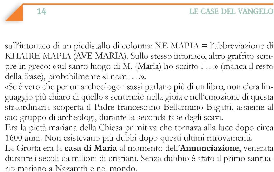 » sentenziò nella gioia e nell emozione di questa straordinaria scoperta il Padre francescano Bellarmino Bagatti, assieme al suo gruppo di archeologi, durante la seconda fase degli scavi.