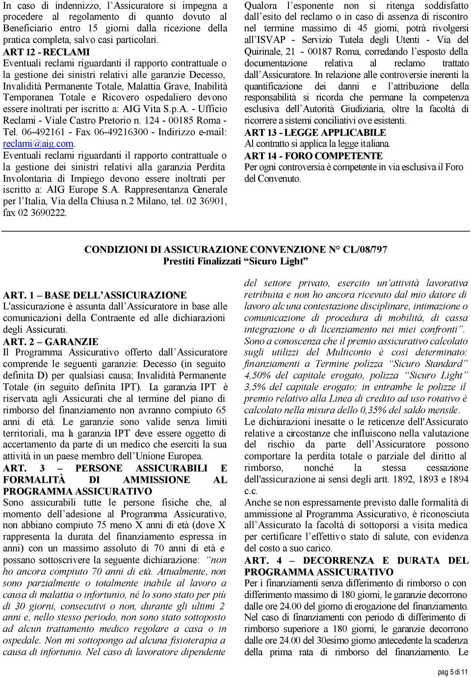 Totale e Ricovero ospedaliero devono essere inoltrati per iscritto a: AIG Vita S.p.A. - Ufficio Reclami - Viale Castro Pretorio n. 124-00185 Roma - Tel.