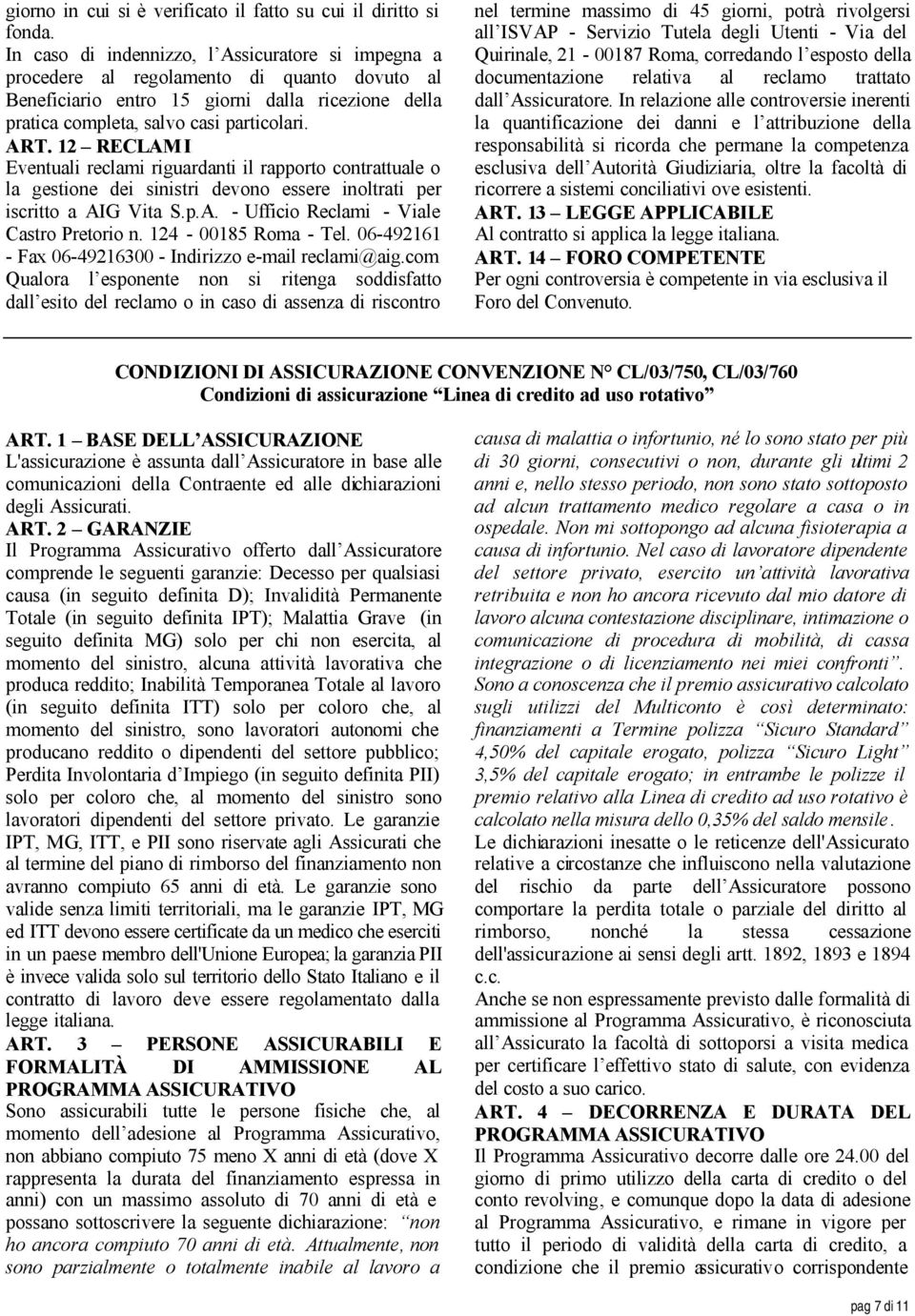 12 RECLAMI Eventuali reclami riguardanti il rapporto contrattuale o la gestione dei sinistri devono essere inoltrati per iscritto a AIG Vita S.p.A. - Ufficio Reclami - Viale Castro Pretorio n.