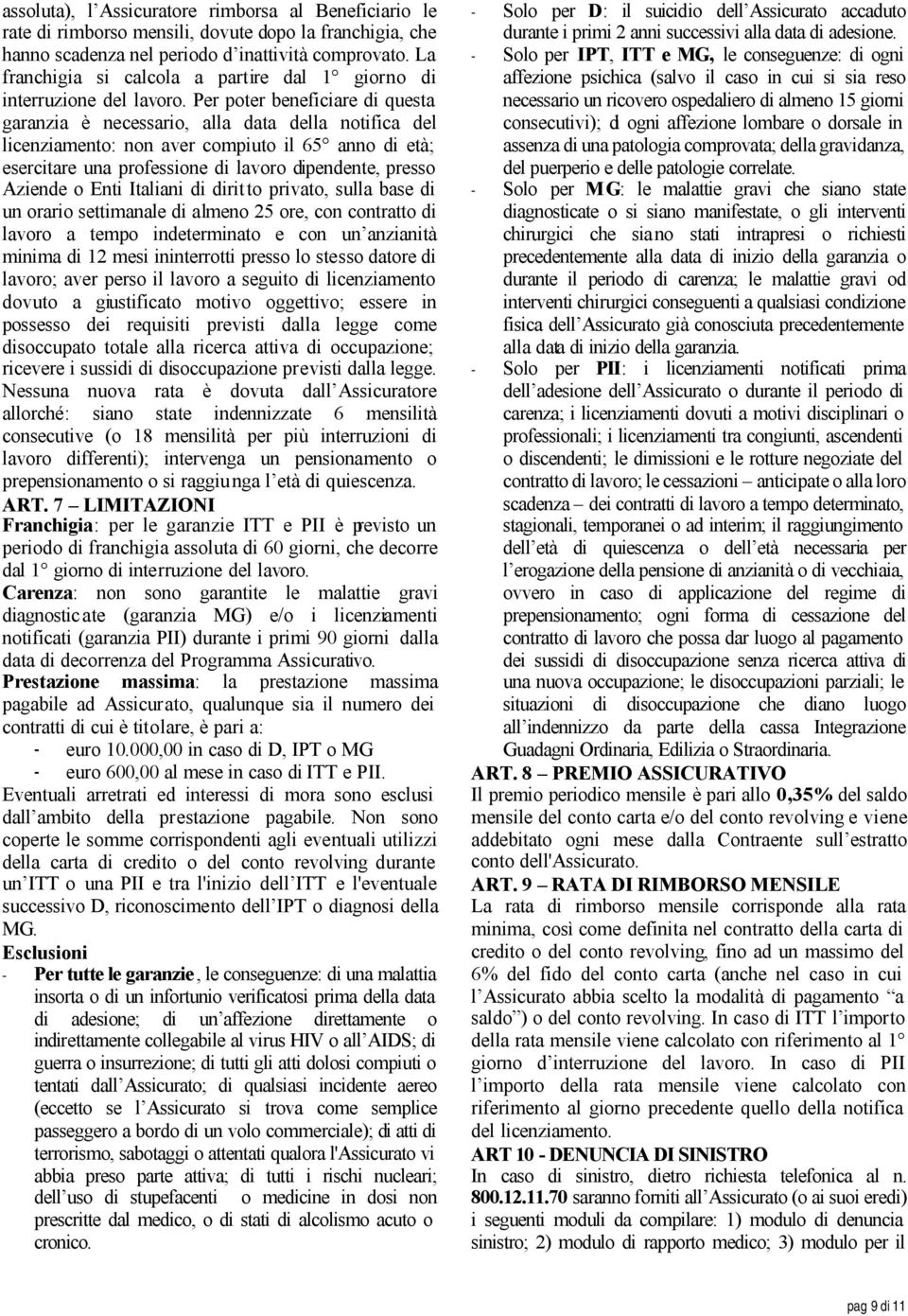 Per poter beneficiare di questa garanzia è necessario, alla data della notifica del licenziamento: non aver compiuto il 65 anno di età; esercitare una professione di lavoro dipendente, presso Aziende