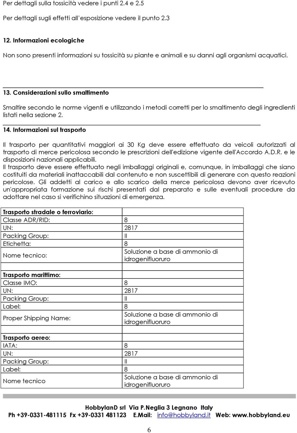 Considerazioni sullo smaltimento Smaltire secondo le norme vigenti e utilizzando i metodi corretti per lo smaltimento degli ingredienti listati nella sezione 2. 14.