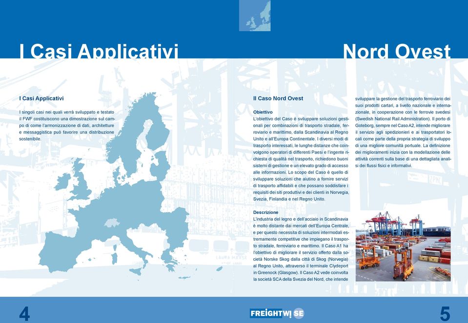 Il Caso Nord Ovest L obiettivo del Caso è sviluppare soluzioni gestionali per combinazioni di trasporto stradale, ferroviario e marittimo, dalla Scandinavia al Regno Unito e all Europa Continentale.