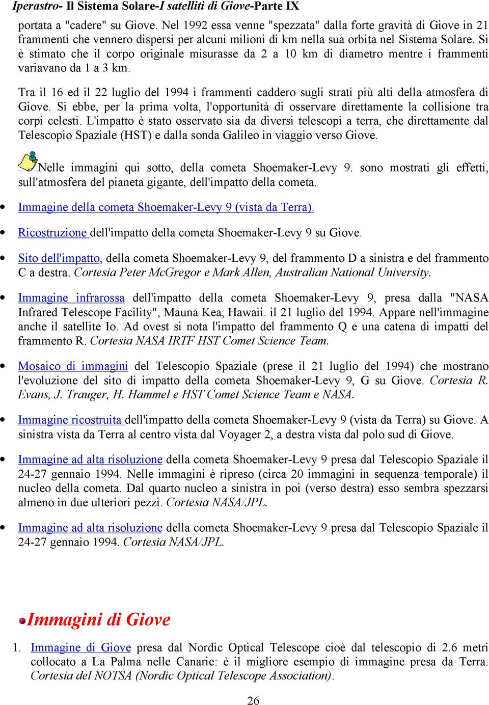 Tra il 16 ed il 22 luglio del 1994 i frammenti caddero sugli strati più alti della atmosfera di Giove.