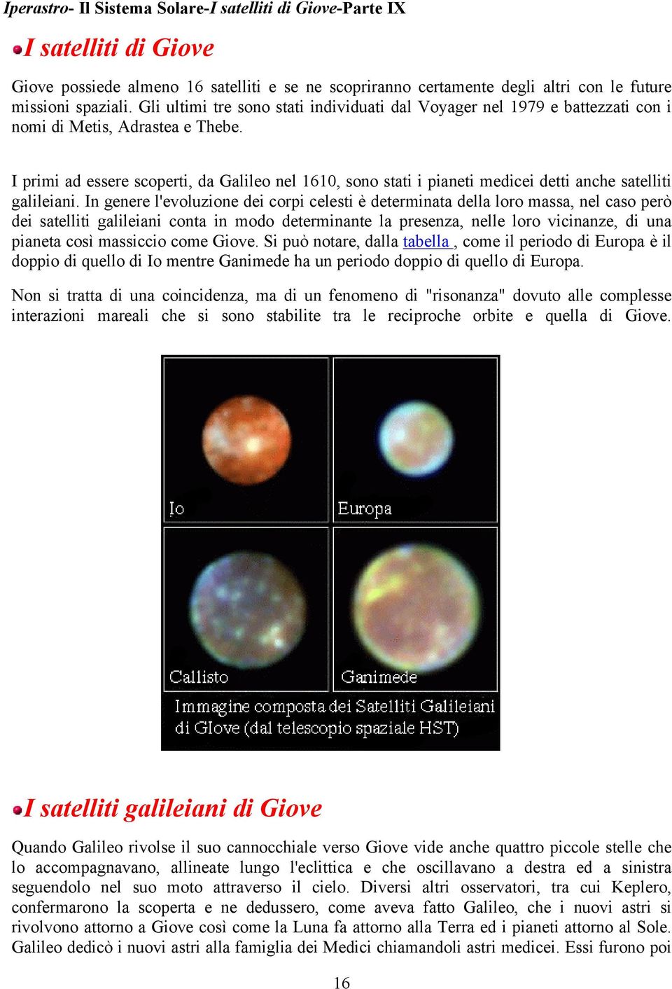 I primi ad essere scoperti, da Galileo nel 1610, sono stati i pianeti medicei detti anche satelliti galileiani.