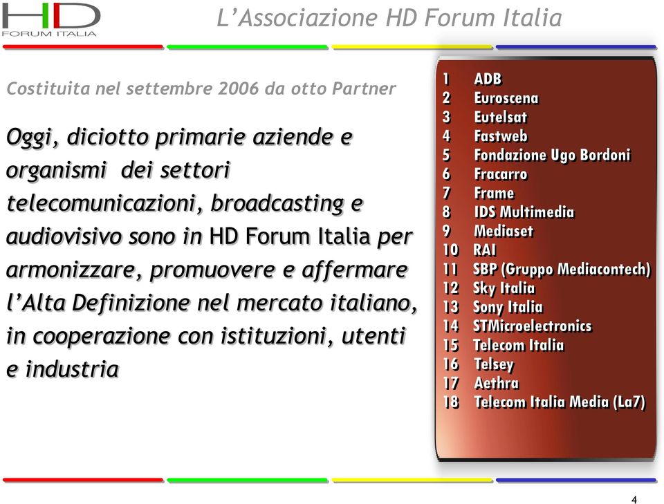 in cooperazione con istituzioni, utenti e industria 1 ADB 2 Euroscena 3 Eutelsat 4 Fastweb 5 Fondazione Ugo Bordoni 6 Fracarro 7 Frame 8 IDS