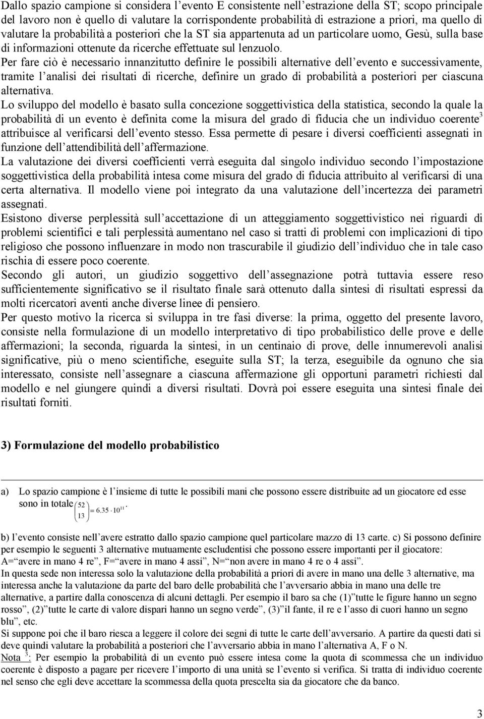 Per fare ciò è necessario innanzitutto definire le possibili alternative dell evento e successivaente, traite l analisi dei risultati di ricerche, definire un grado di probabilità a posteriori per