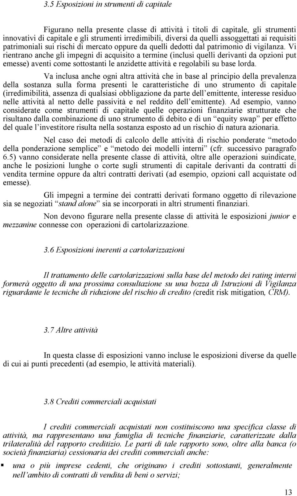 Vi rientrano anche gli impegni di acquisito a termine (inclusi quelli derivanti da opzioni put emesse) aventi come sottostanti le anzidette attività e regolabili su base lorda.