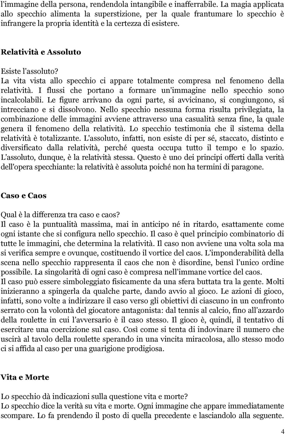 La vita vista allo specchio ci appare totalmente compresa nel fenomeno della relatività. I flussi che portano a formare un immagine nello specchio sono incalcolabili.