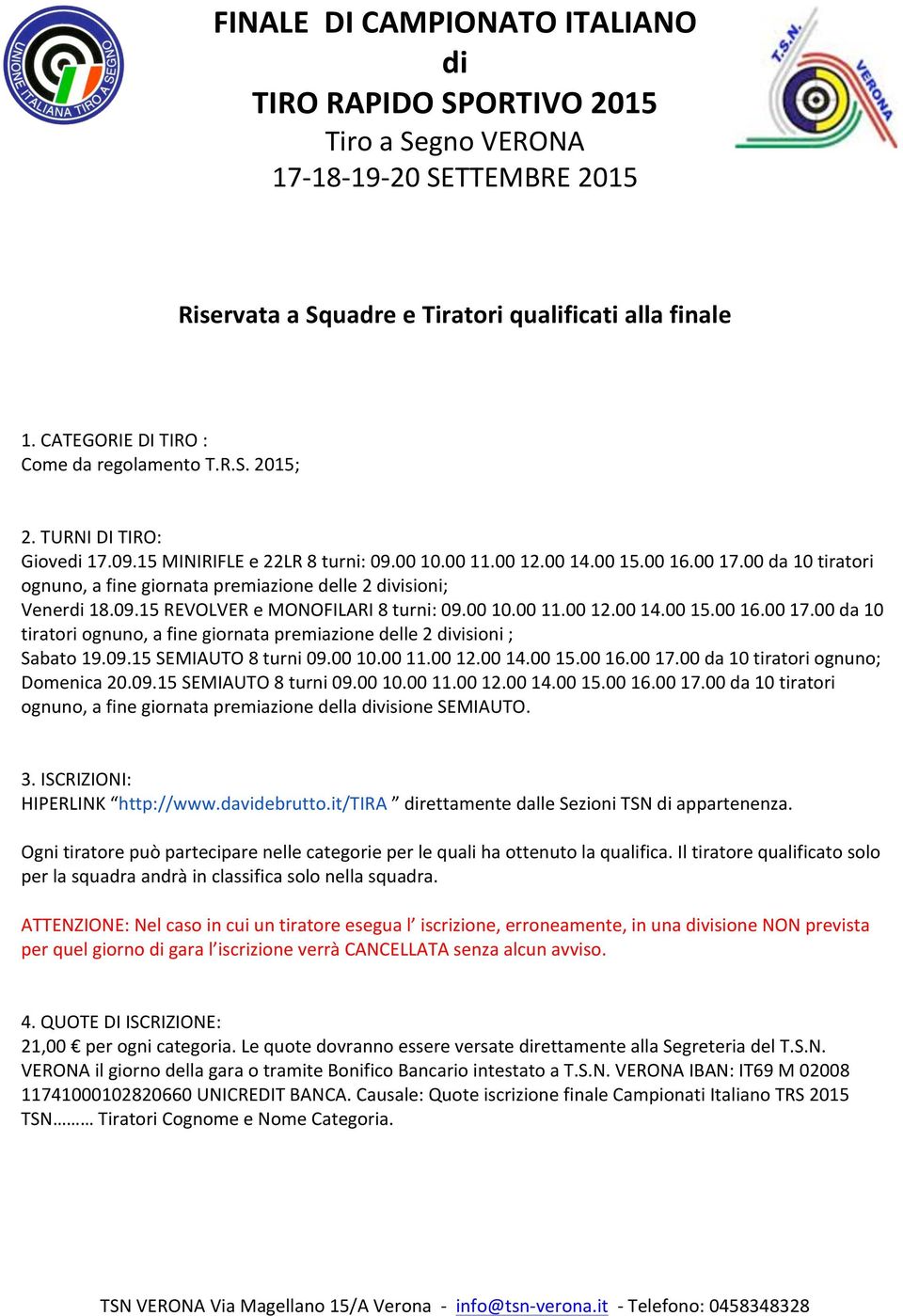 00.00 11.00.00 1.00.00 16.00 17.00 da tiratori ognuno, a fine giornata premiazione delle 2 divisioni ; Sabato 19.09. SEMIUTO turni 09.00.00 11.00.00 1.00.00 16.00 17.00 da tiratori ognuno; Domenica.