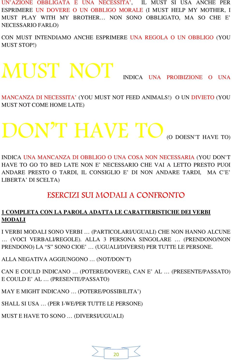 ) O UN DIVIETO (YOU MUST NOT COME HOME LATE) DON T HAVE TO (O DOESN T HAVE TO) INDICA UNA MANCANZA DI OBBLIGO O UNA COSA NON NECESSARIA (YOU DON T HAVE TO GO TO BED LATE NON E NECESSARIO CHE VAI A