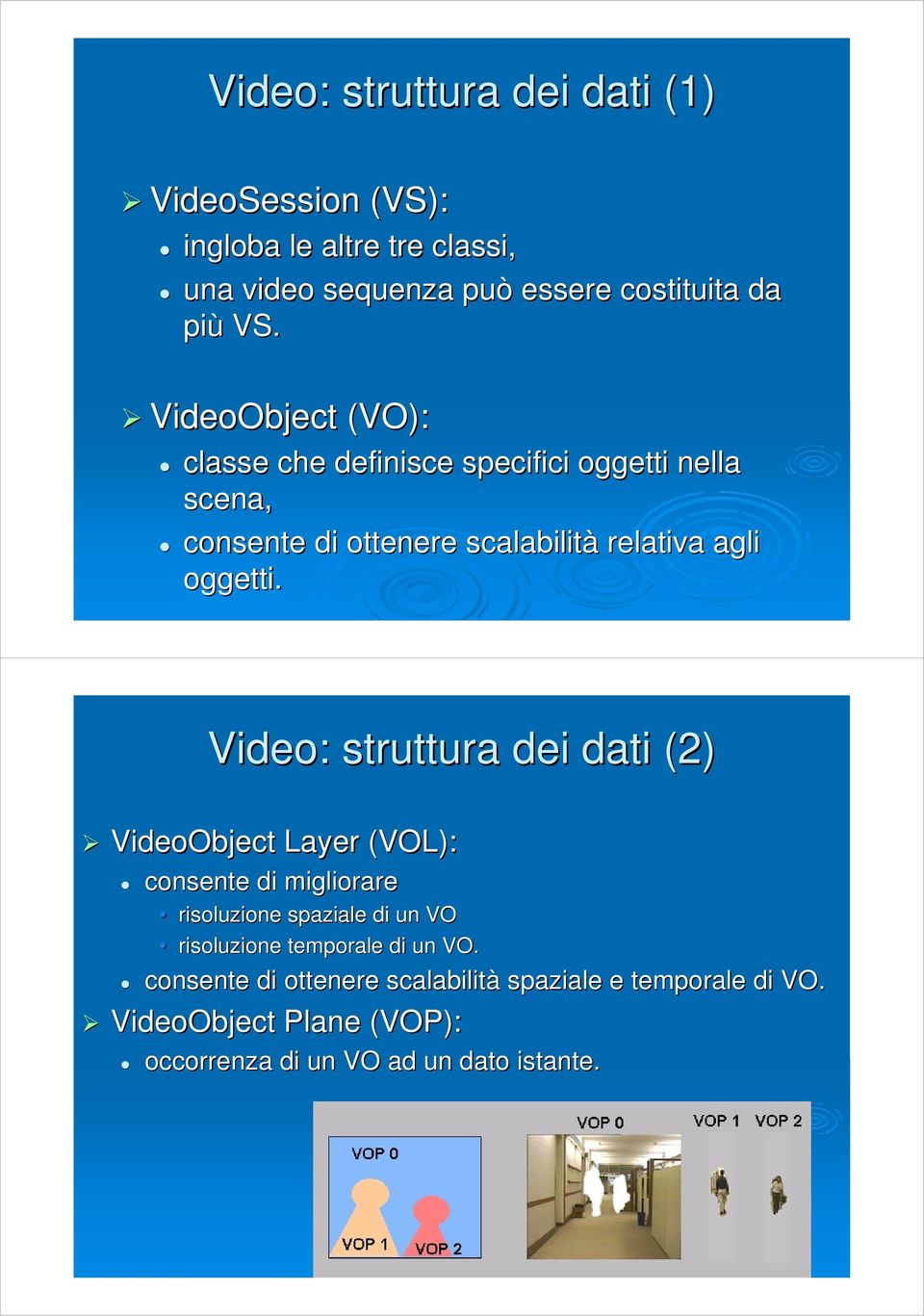 Video: struttura dei dati (2) VideoObject Layer (VOL): consente di migliorare risoluzione spaziale di un VO risoluzione temporale