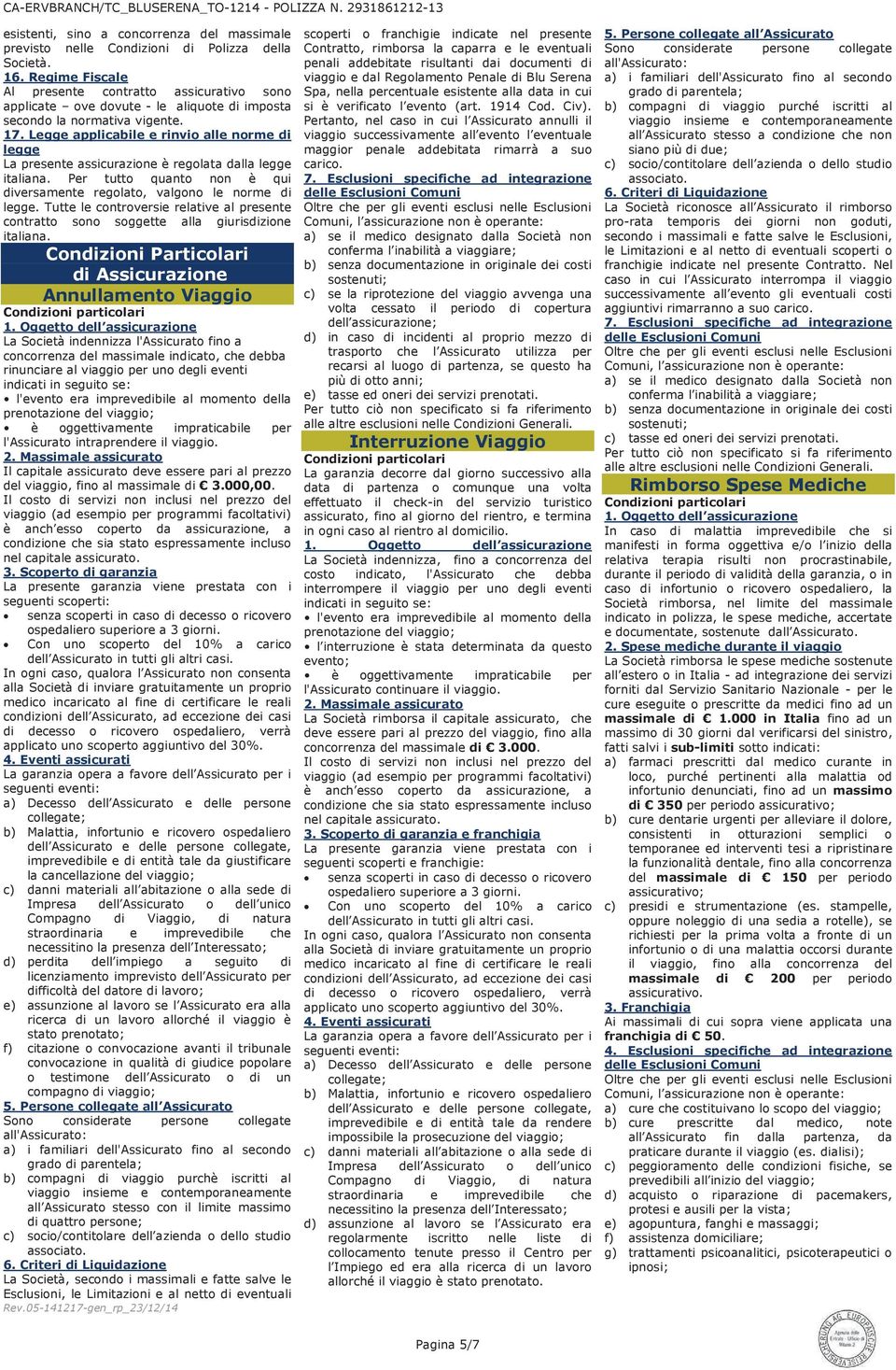 Legge applicabile e rinvio alle norme di legge La presente assicurazione è regolata dalla legge italiana. Per tutto quanto non è qui diversamente regolato, valgono le norme di legge.