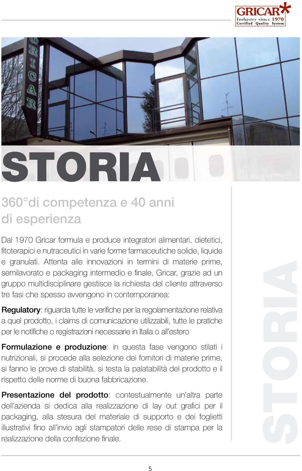 Attenta alle innovazioni in termini di materie prime, semilavorato e packaging intermedio e fi nale, Gricar, grazie ad un gruppo multidisciplinare gestisce la richiesta del cliente attraverso tre