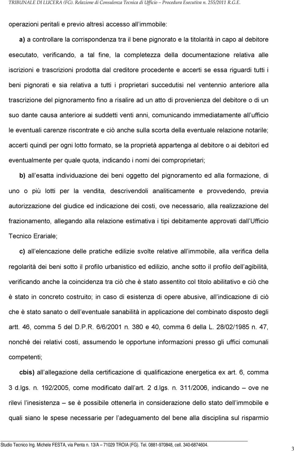 succedutisi nel ventennio anteriore alla trascrizione del pignoramento fino a risalire ad un atto di provenienza del debitore o di un suo dante causa anteriore ai suddetti venti anni, comunicando