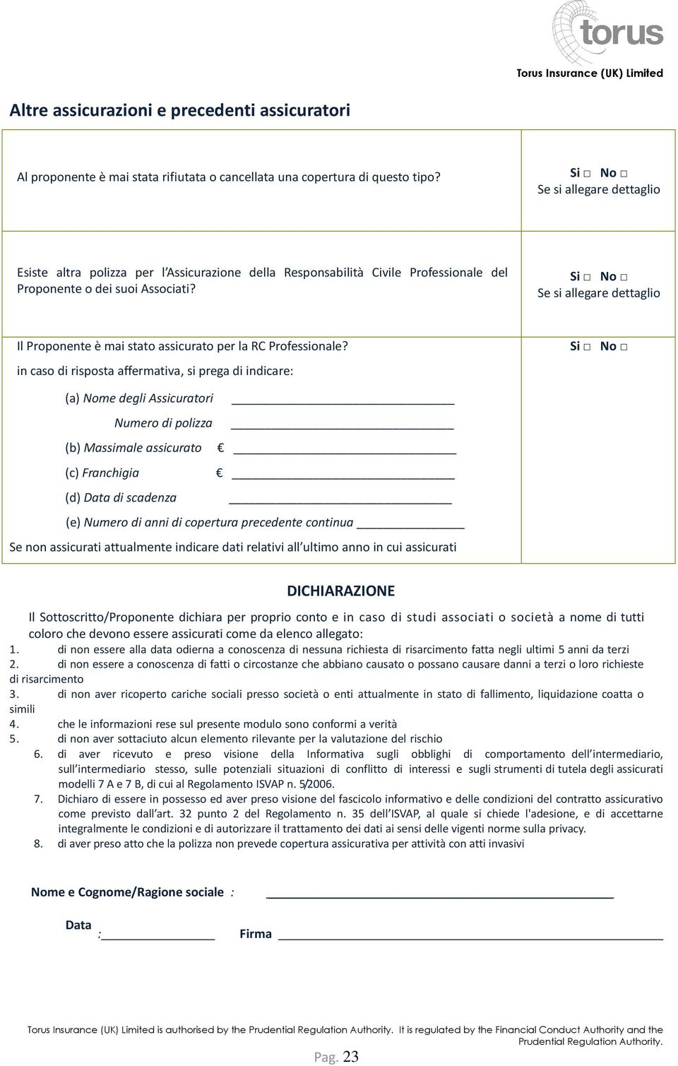 in caso di risposta affermativa, si prega di indicare: (a) Nome degli Assicuratori Numero di polizza (b) Massimale assicurato (c) Franchigia (d) Data di scadenza (e) Numero di anni di copertura