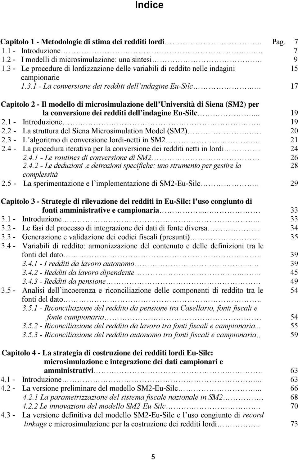 .. 17 Capitolo 2 - Il modello di microsimulazione dell Università di Siena (SM2) per la conversione dei redditi dell indagine Eu-Silc... 19 2.1 - Introduzione.. 19 2.2 - La struttura del Siena Microsimulation Model (SM2).