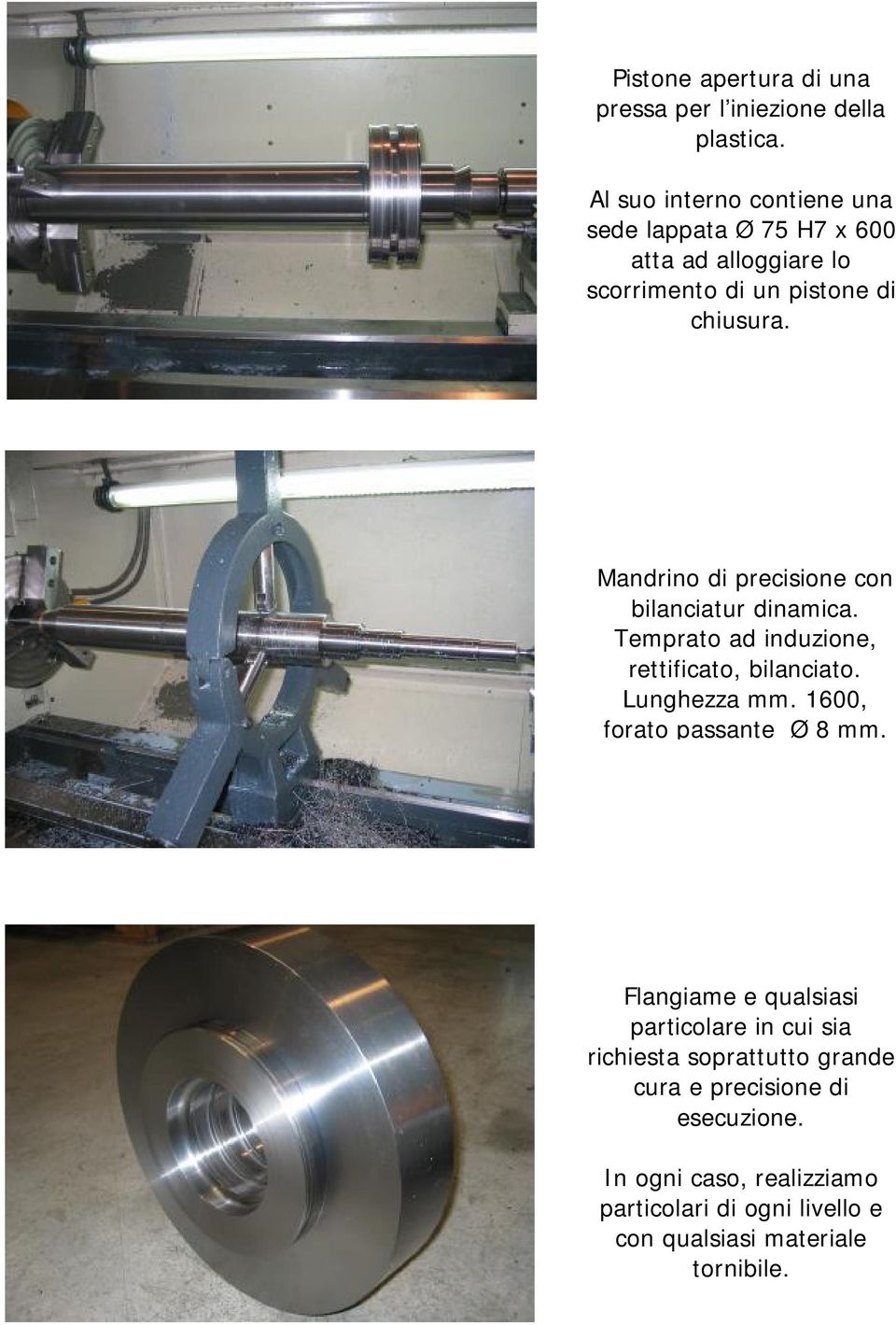 Mandrino di precisione con bilanciatur dinamica. Temprato ad induzione, rettificato, bilanciato. Lunghezza mm.