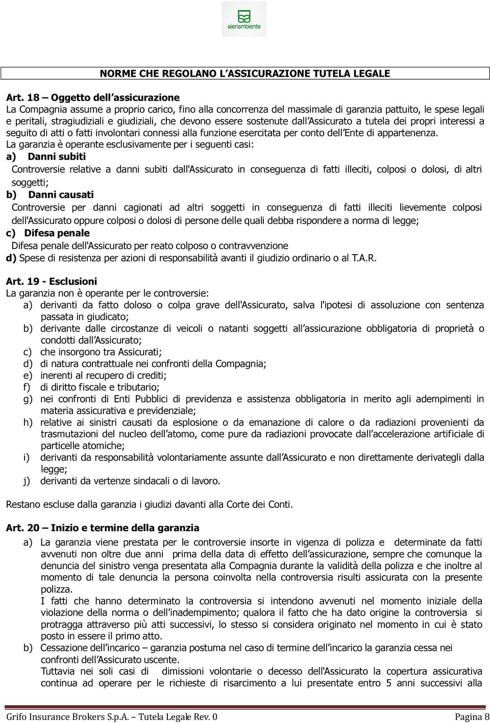 essere sostenute dall Assicurato a tutela dei propri interessi a seguito di atti o fatti involontari connessi alla funzione esercitata per conto dell Ente di appartenenza.