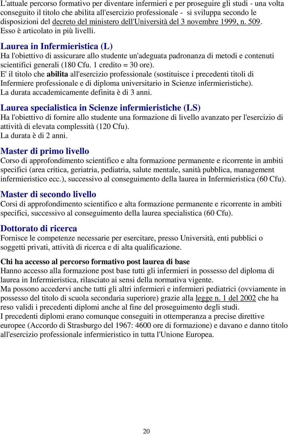 Laurea in Infermieristica (L) Ha l'obiettivo di assicurare allo studente un'adeguata padronanza di metodi e contenuti scientifici generali (180 Cfu. 1 credito = 30 ore).