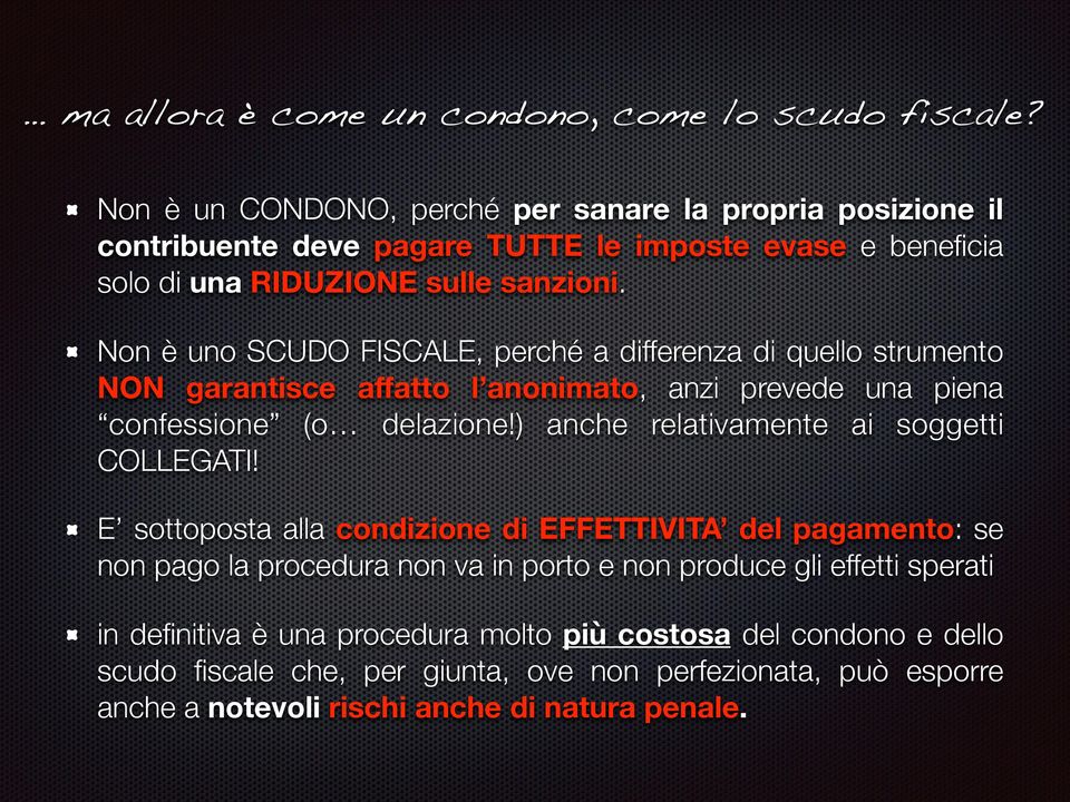 Non è uno SCUDO FISCALE, perché a differenza di quello strumento NON garantisce affatto l anonimato, anzi prevede una piena confessione (o delazione!