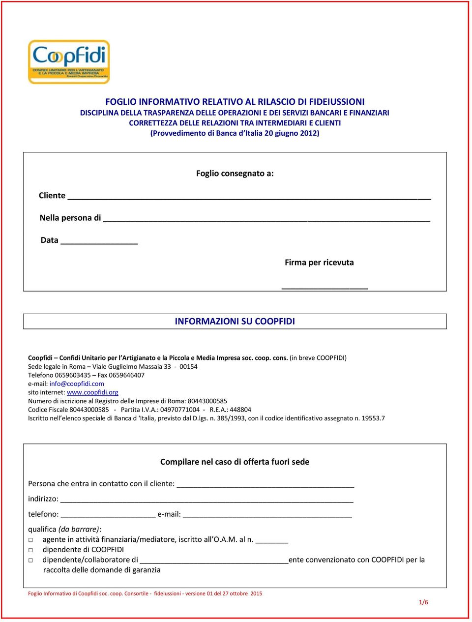 Piccola e Media Impresa soc. coop. cons. (in breve COOPFIDI) Sede legale in Roma Viale Guglielmo Massaia 33-00154 Telefono 0659603435 Fax 0659646407 e-mail: info@coopfidi.com sito internet: www.