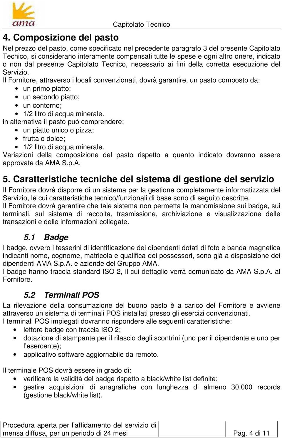 Il Fornitore, attraverso i locali convenzionati, dovrà garantire, un pasto composto da: un primo piatto; un secondo piatto; un contorno; 1/2 litro di acqua minerale.