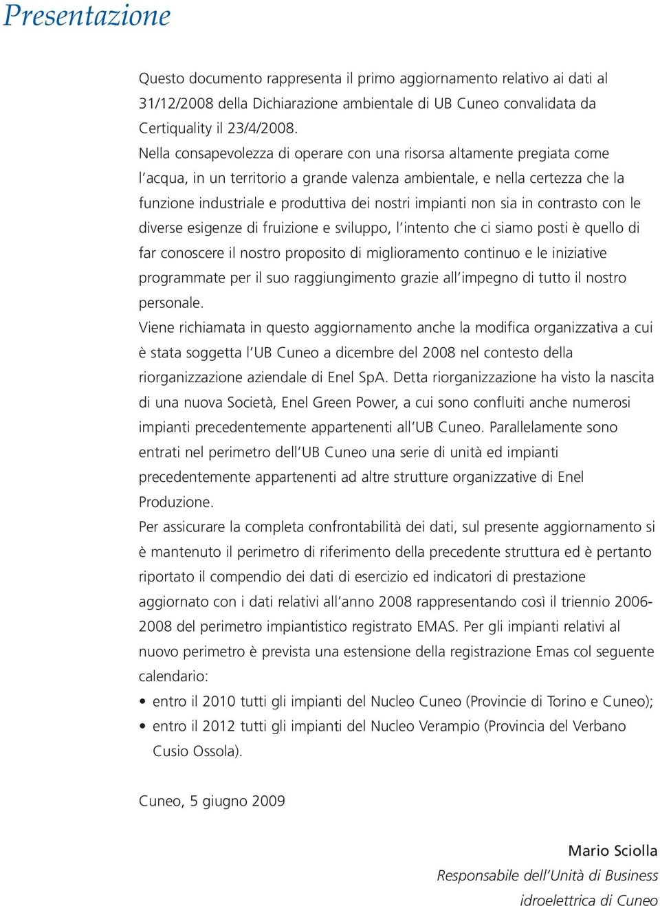 impianti non sia in contrasto con le diverse esigenze di fruizione e sviluppo, l intento che ci siamo posti è quello di far conoscere il nostro proposito di miglioramento continuo e le iniziative