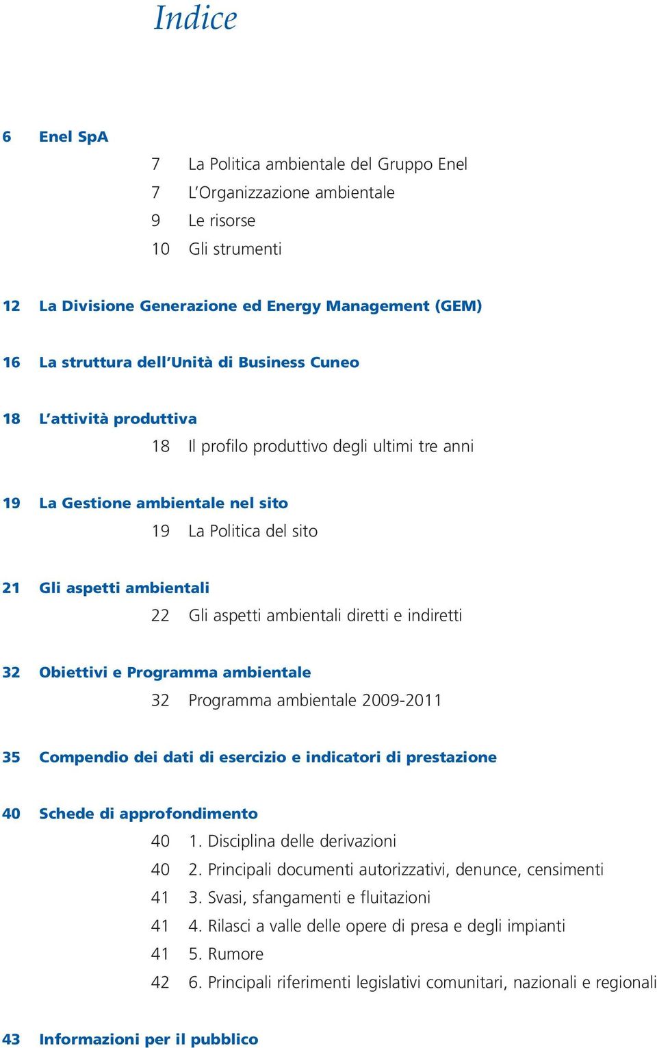 ambientali diretti e indiretti 32 Obiettivi e Programma ambientale 32 Programma ambientale 2009-2011 35 Compendio dei dati di esercizio e indicatori di prestazione 40 Schede di approfondimento 40 1.