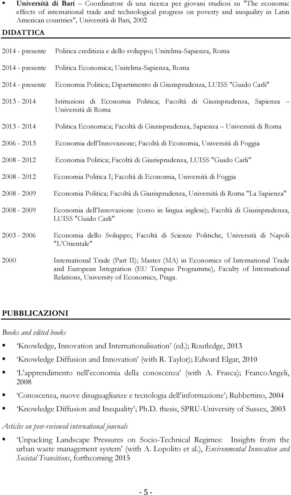 Politica; Dipartimento di Giurisprudenza, LUISS "Guido Carli" 2013-2014 Istituzioni di Economia Politica; Facoltà di Giurisprudenza, Sapienza Università di Roma 2013-2014 Politica Economica; Facoltà