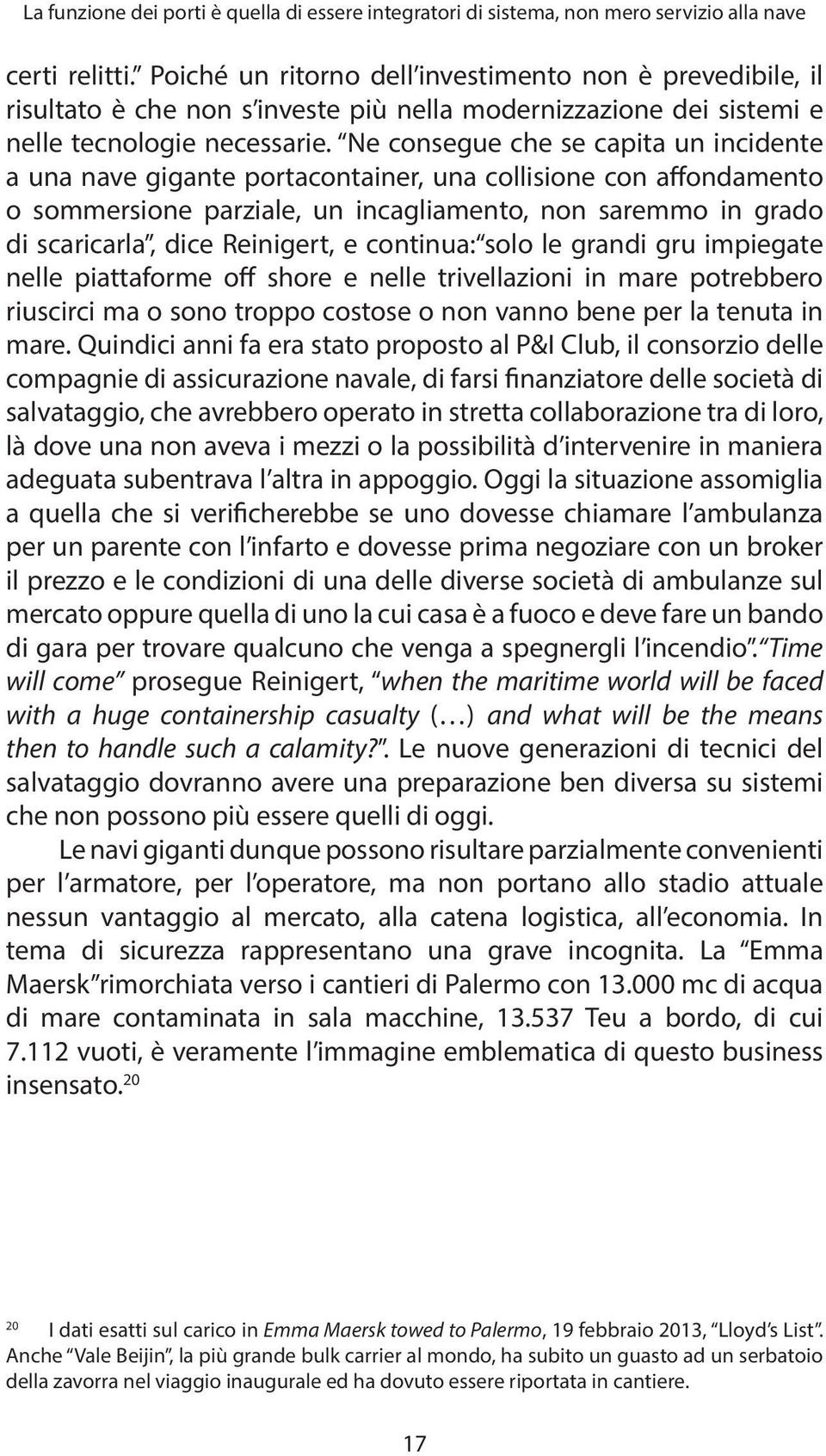 Ne consegue che se capita un incidente a una nave gigante portacontainer, una collisione con affondamento o sommersione parziale, un incagliamento, non saremmo in grado di scaricarla, dice Reinigert,