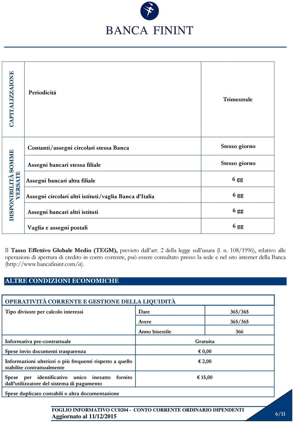 2 della legge sull usura (l. n. 108/1996), relativo alle operazioni di apertura di credito in conto corrente, può essere consultato presso la sede e nel sito internet della Banca (http://www.