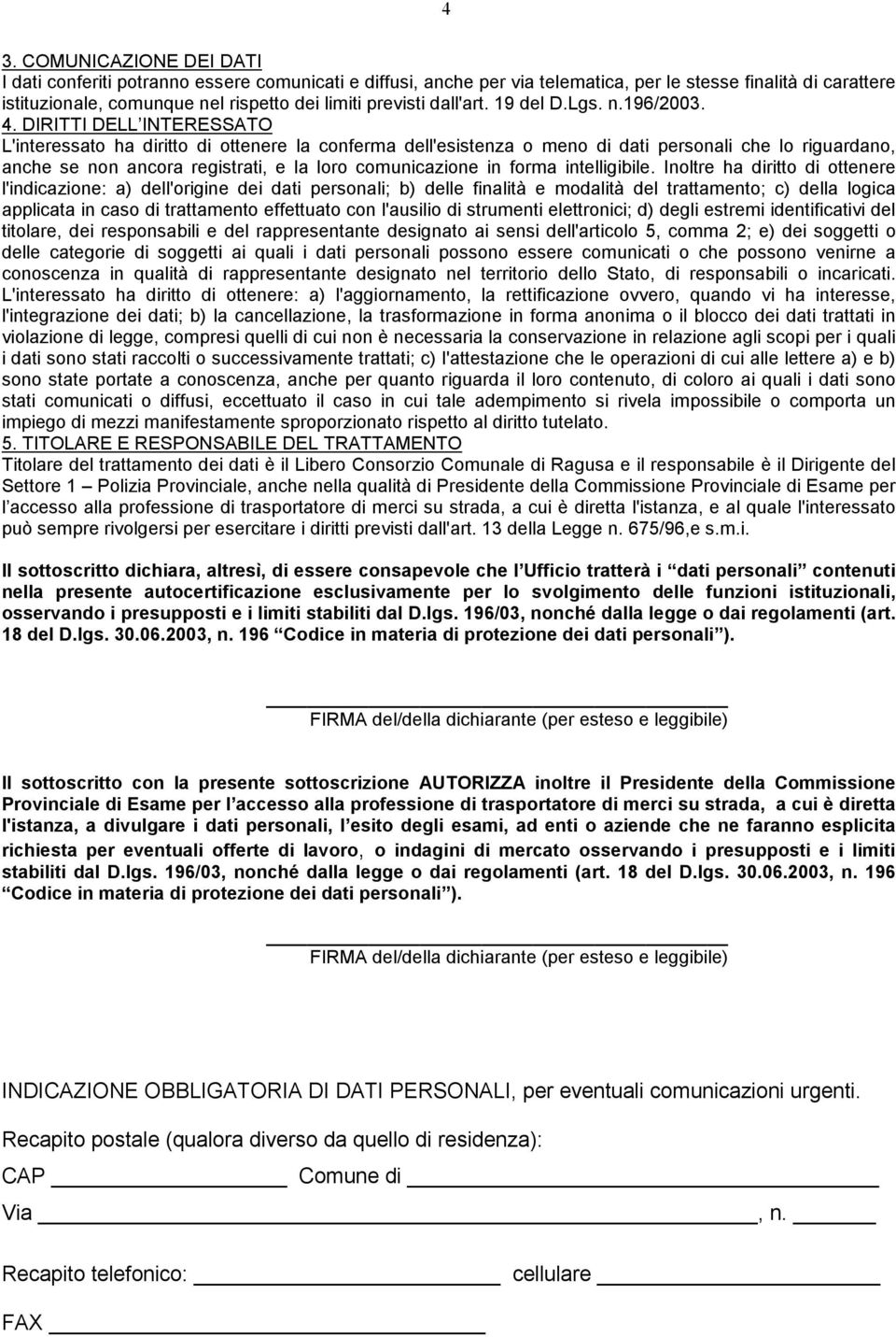 DIRITTI DELL INTERESSATO L'interessato ha diritto di ottenere la conferma dell'esistenza o meno di dati personali che lo riguardano, anche se non ancora registrati, e la loro comunicazione in forma