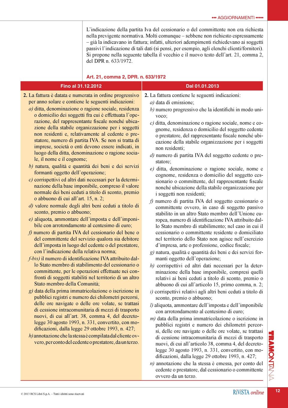 agli elenchi clienti/fornitori). Si propone nella seguente tabella il vecchio e il nuovo testo dell art. 21, comma 2, del DPR n. 633/1972. Art. 21, comma 2, DPR. n. 633/1972 Fino al 31.12.2012 Dal 01.