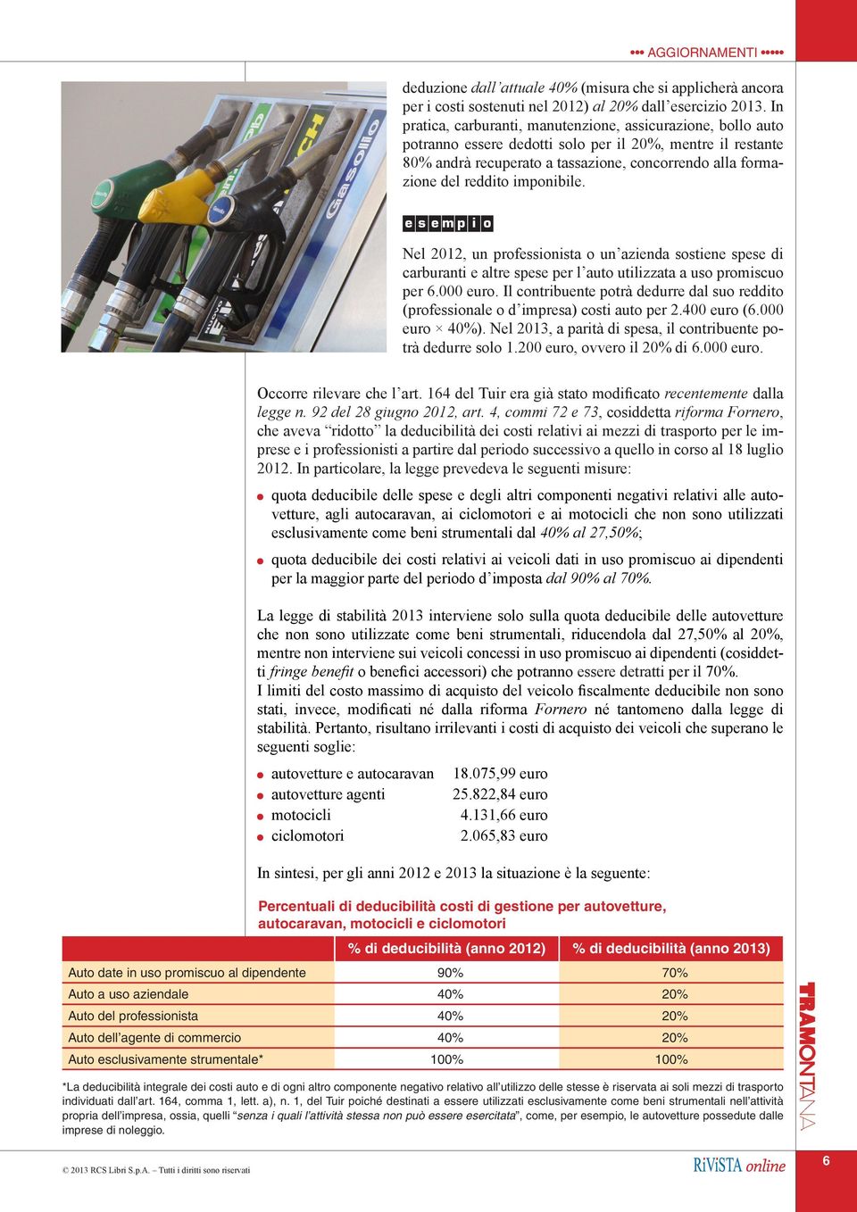 imponibile. e s e m p i o Nel 2012, un professionista o un azienda sostiene spese di carburanti e altre spese per l auto utilizzata a uso promiscuo per 6.000 euro.