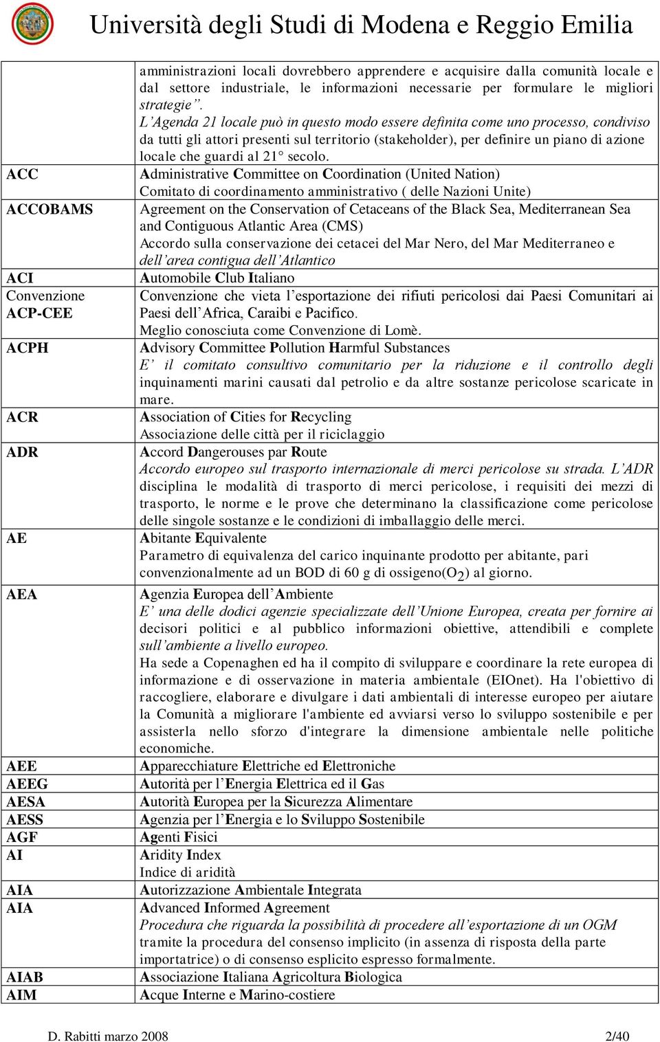 L Agenda 21 locale può in questo modo essere definita come uno processo, condiviso da tutti gli attori presenti sul territorio (stakeholder), per definire un piano di azione locale che guardi al 21