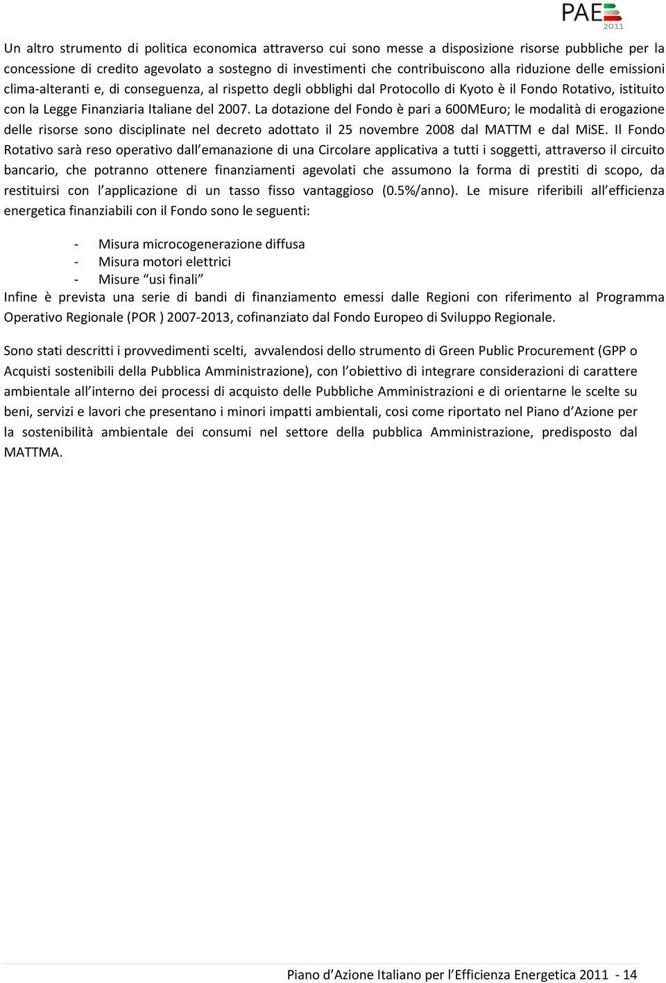 La dotazione del Fondo è pari a 600MEuro; le modalità di erogazione delle risorse sono disciplinate nel decreto adottato il 25 novembre 2008 dal MATTM e dal MiSE.