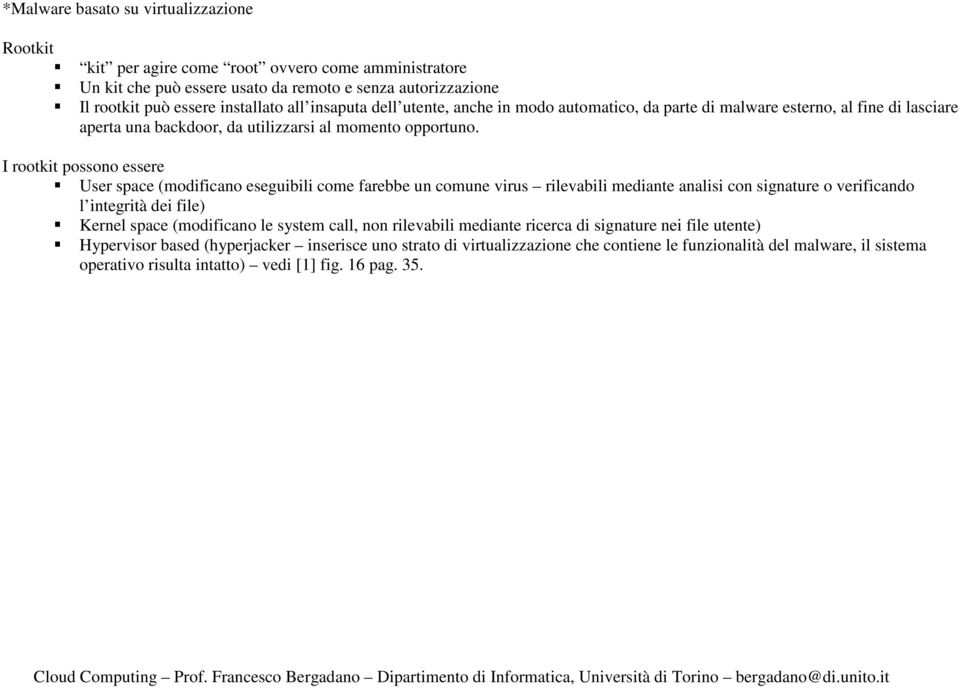 I rootkit possono essere User space (modificano eseguibili come farebbe un comune virus rilevabili mediante analisi con signature o verificando l integrità dei file) Kernel space (modificano le
