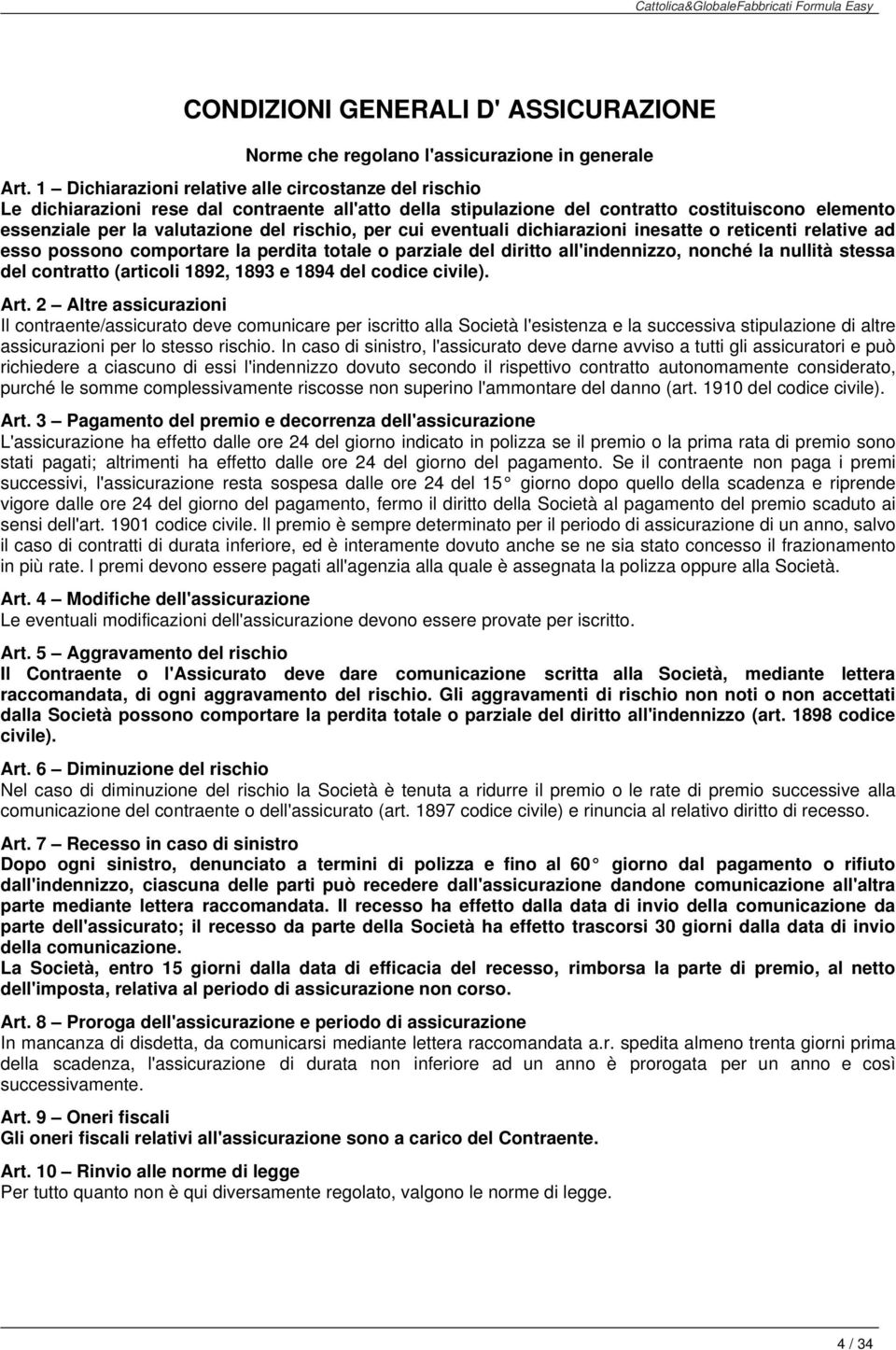 per cui eventuali dichiarazioni inesatte o reticenti relative ad esso possono comportare la perdita totale o parziale del diritto all'indennizzo, nonché la nullità stessa del contratto (articoli